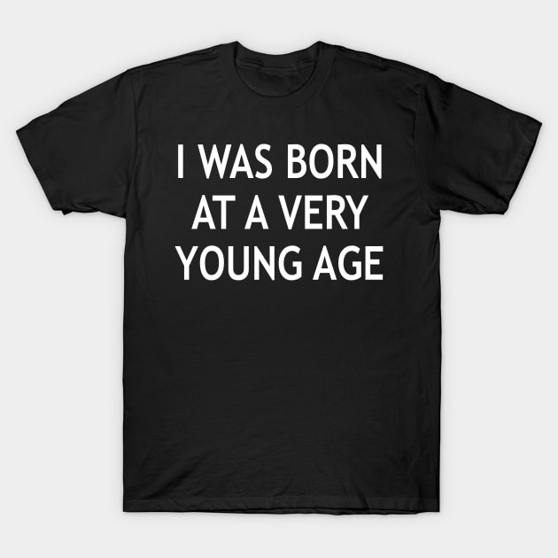 I Was Born at a Very a Young Age T-Shirt by StickSicky